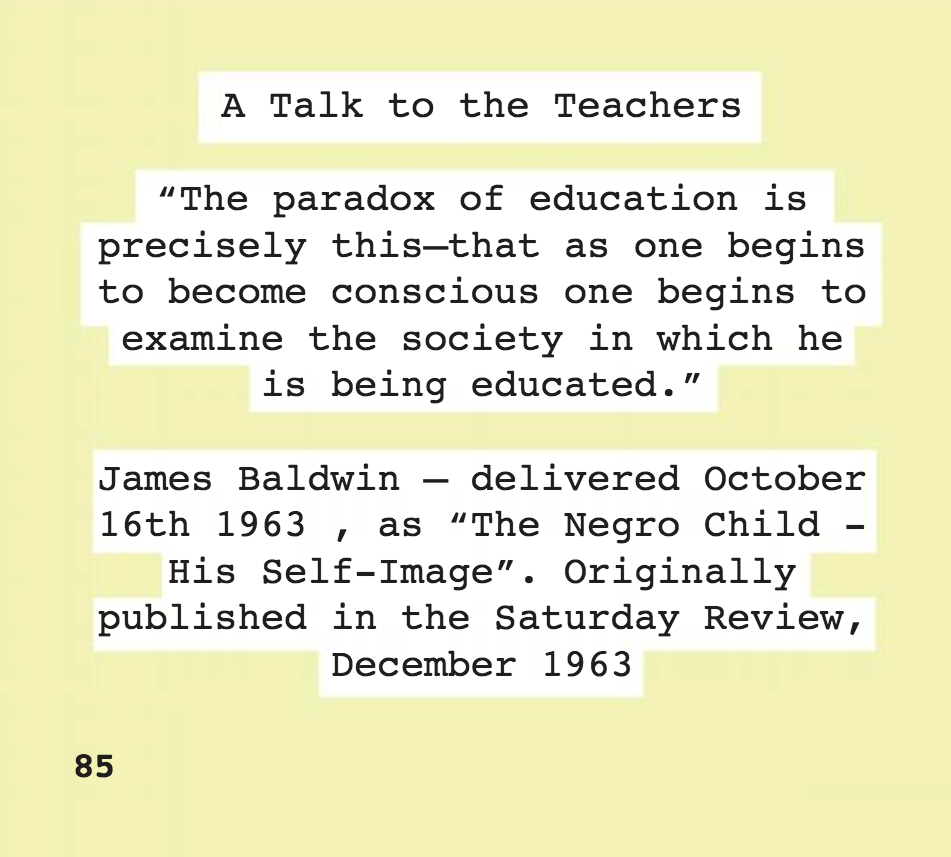 image with text on pastel yellow background - the text reads: A Talk to the Teachers - The paradox of education is precisely this - that as one begins to become conscious one benins to examine the society in which he is being educated. James Baldwin, delivered October 16th 1963, as The Negro Child - His Self-Image, originally published in the Saturday Review, December 1963